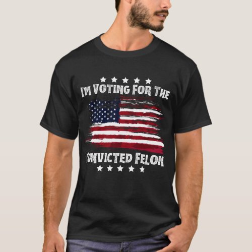 Im Voting For The Convicted Felon T_Shirt