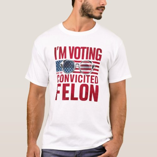 Im Voting For The Convicted Felon T_Shirt