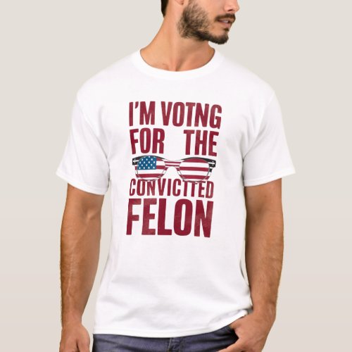 Im Voting For The Convicted Felon T_Shirt