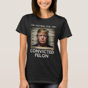 I'm Voting For The Convicted Felon Trump Mugshot T-Shirt