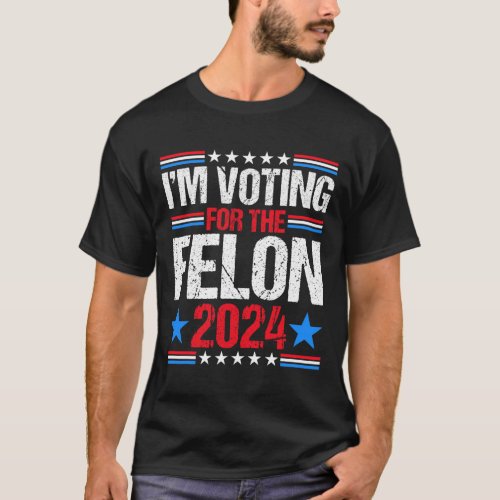 Im Voting For The Felon 2024 Voting For Trump Usa T_Shirt