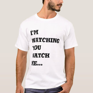 I'm Watching you Watch Me... T-Shirt