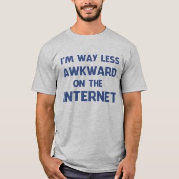I'm Way Less Awkward On The Internet T-shirt by summermixtape at Zazzle