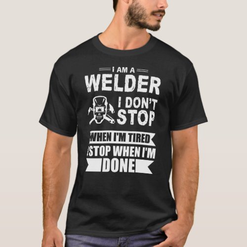 im welder i dont stop when i am tired i stop when  T_Shirt