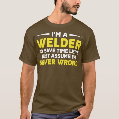 Im Welder To Save Time Lets Just Assume Welding Sa T_Shirt