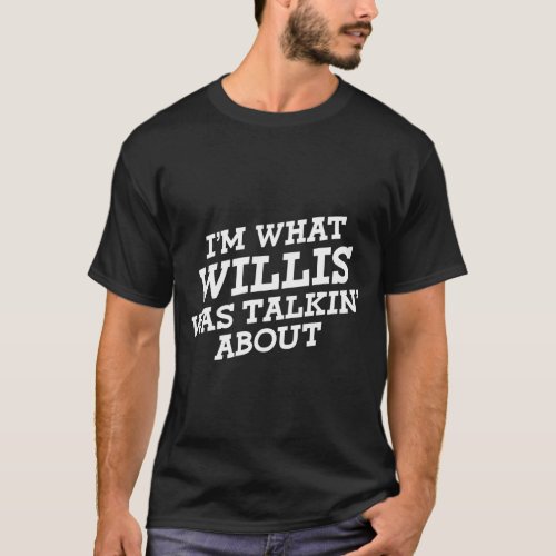 Im What Willis Was Talkin About T_Shirt