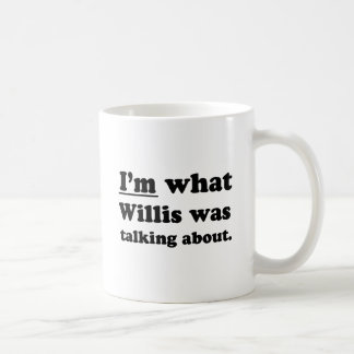 I'M WHAT WILLIS WAS TALKING ABOUT COFFEE MUG