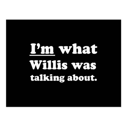 I'M WHAT WILLIS WAS TALKING ABOUT POSTCARD | Zazzle