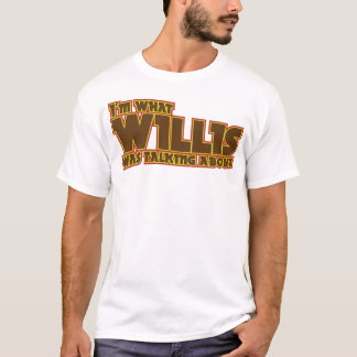 I'm What Willis Was Talking About Shirt