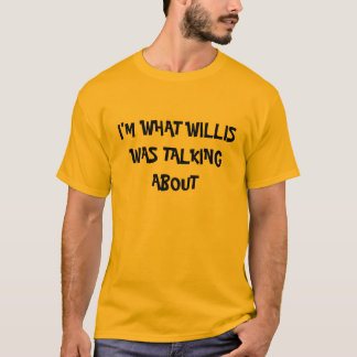 I'M WHAT WILLIS WAS TALKING ABOUT T-Shirt