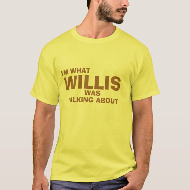I'm What Willis Was Talking About T-Shirt (Front)