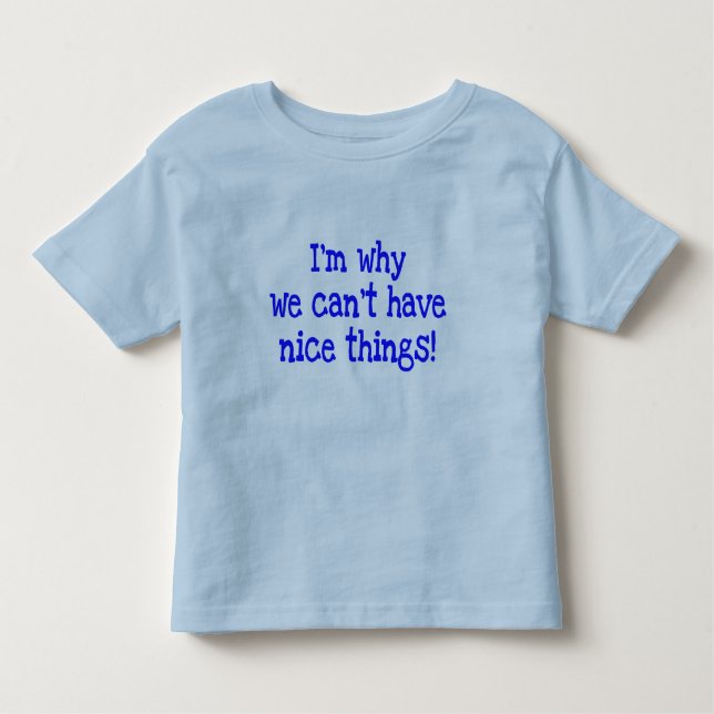 I'm Why We Can't Have Nice Things!  toddler tee (Front)