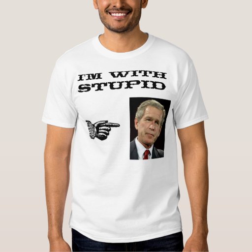 I'm with stupid (George W Bush) T-Shirt | Zazzle