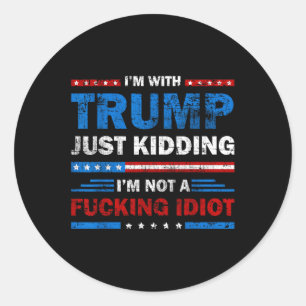 Im With Trump Just Kidding Im Not A Foring Idiot S Classic Round Sticker