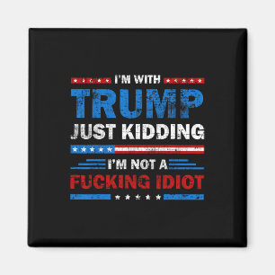 I'm With Trump Just Kidding Im Not A Ing Idiot Sar Magnet