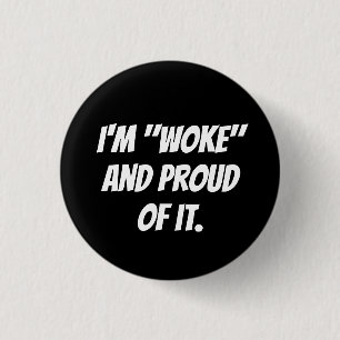 I'M "WOKE" AND PROUD OF IT. BUTTON