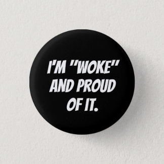 I'M "WOKE" AND PROUD OF IT. BUTTON