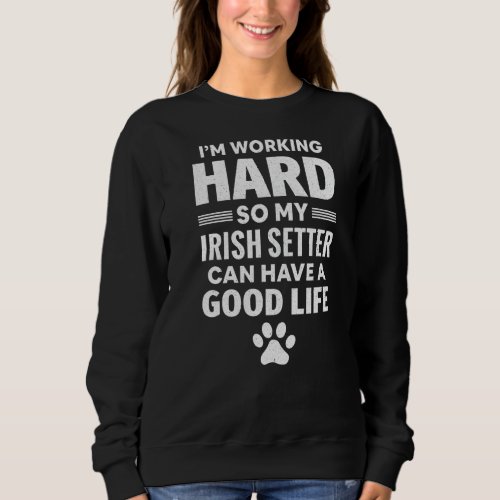 Im Working Hard So My Irish Setter Dog Breed Sweatshirt