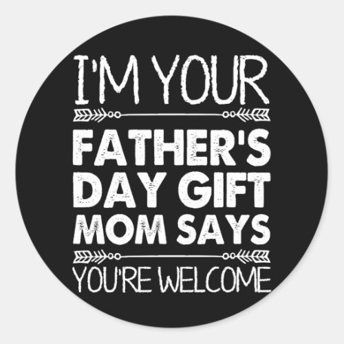 IM Your Fathers Day Gift Mom Says Youre Welcome Classic Round Sticker
