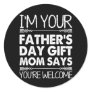 I'M Your Father's Day Gift Mom Says You're Welcome Classic Round Sticker