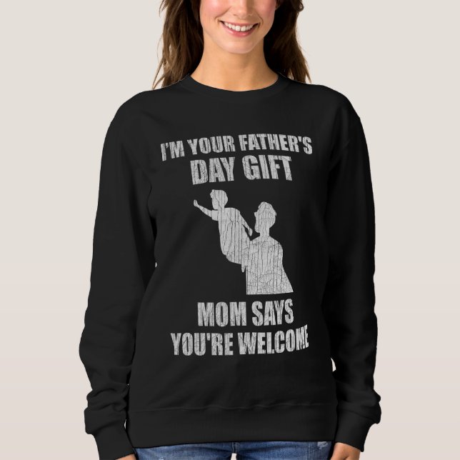I'm Your Father's Day  Mom Says You're Welcome Sweatshirt (Front)