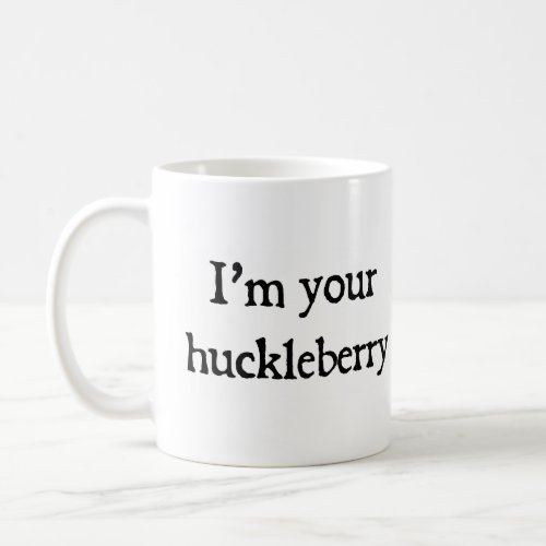Im your huckleberry coffee mug