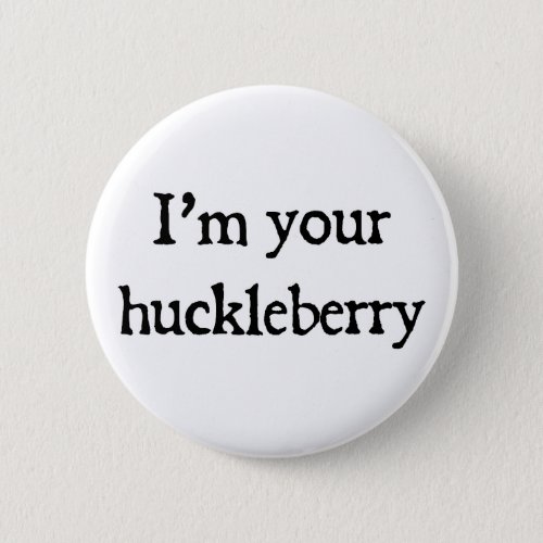 Im your huckleberry pinback button