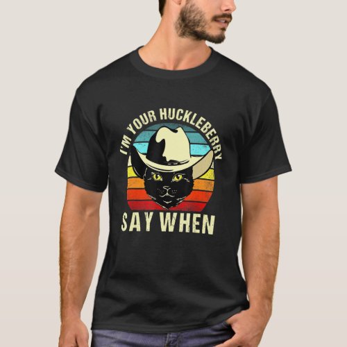 Im Your Huckleberry Say When Vintage Cat Say When T_Shirt