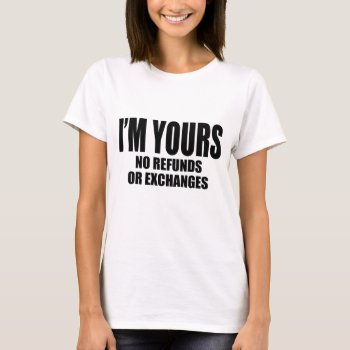 I'm Yours No Refunds Or Exchanges T-shirt by Momoe8 at Zazzle