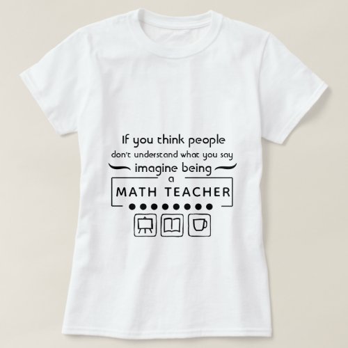 Imagine Being A Math Teacher T_Shirt