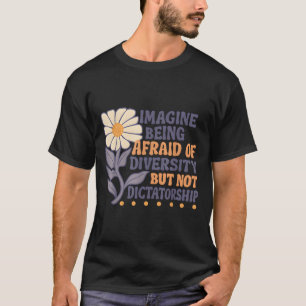 Imagine Being Afraid Of Diversity But Not Dictator T-Shirt