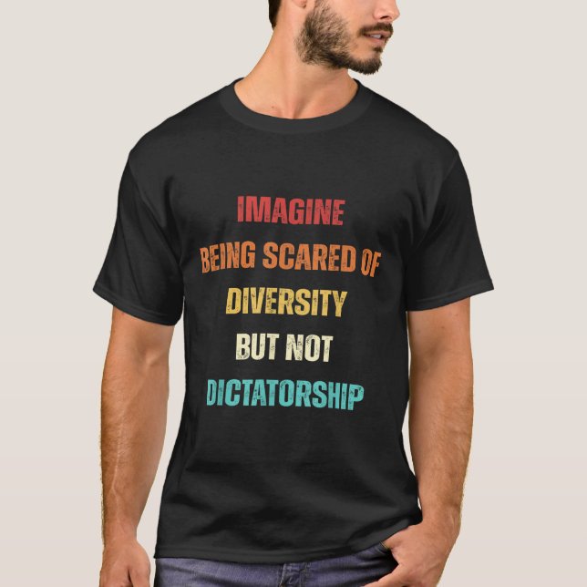 Imagine Being Scared Of Diversity But Not Dictator T-Shirt (Front)