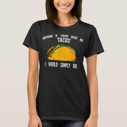 imagine if there were no tacos Mexican food  T_Shirt