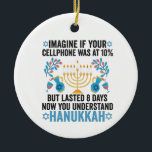 Imagine If Your Cell Phone What At 10% But Lasted  Ceramic Ornament<br><div class="desc">chanukah, menorah, hanukkah, dreidel, jewish, gift, holiday, religion, christmas</div>