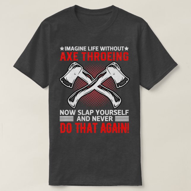 Imagine Life Without Axe Throwing Now Slap Yoursel T-Shirt (Design Front)