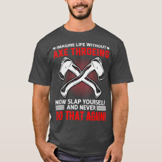 Imagine Life Without Axe Throwing Now Slap Yoursel T-Shirt