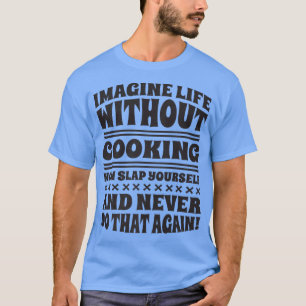Imagine Life Without Cooking, Cook and Chef T-Shirt