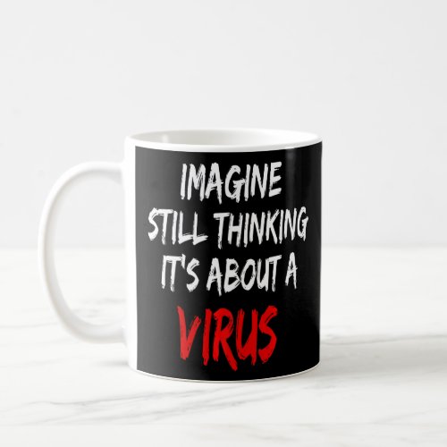 Imagine Still Thinking Its About A Virus  Coffee Mug