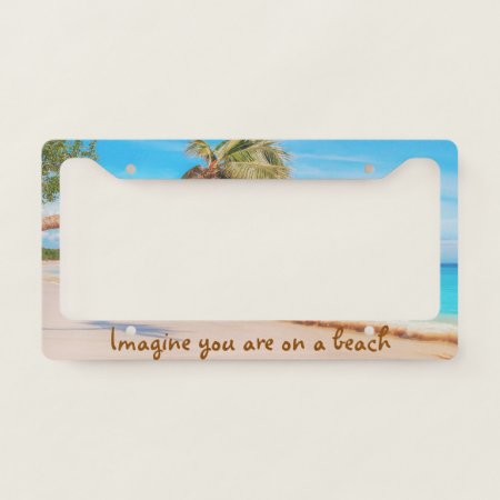 Imagine You Are On A Beach License Plate Frame