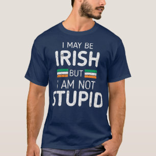Imay Be Irish But I Am Not Stupid Funny Saying St T-Shirt