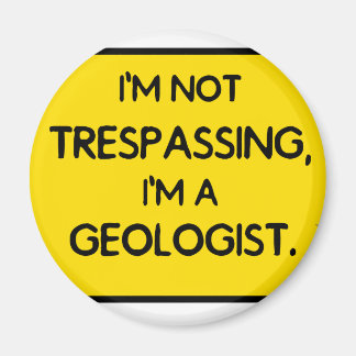 I'me not trespassing, I'm a Geologist. Magnet