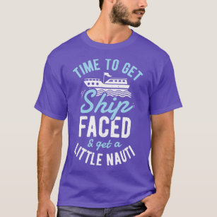 ime to Get Ship Faced and Get a Little Nauti  Crui T-Shirt