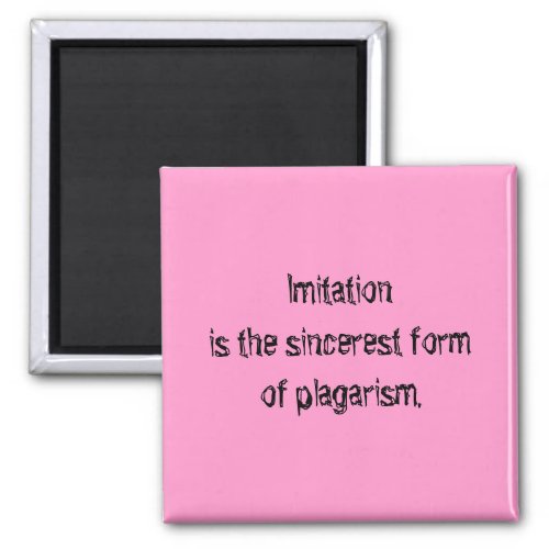 Imitation is the sincerest form of plagarism magnet