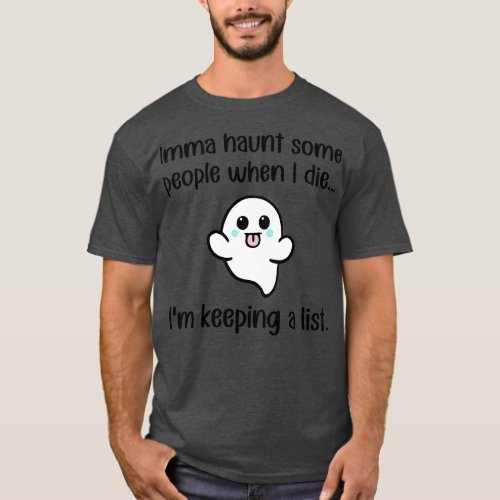 Imma Haunt Some People When I Die Im Keeping A Lis T_Shirt