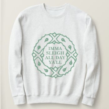 Imma Sleigh All Day Sweatshirt by PunHouse at Zazzle