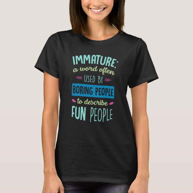 Immature a word often used by boring people to des T-Shirt (Front)