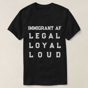 Immigrant AF – Legal, Loyal, Loud T-Shirt