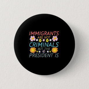 Immigrants Are Not Criminals But The President Is  Button