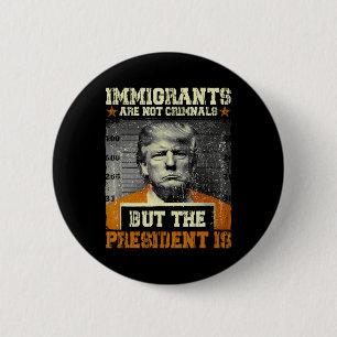 Immigrants Are Not Criminals But The President Is Button