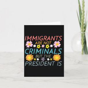 Immigrants Are Not Criminals But The President Is Card